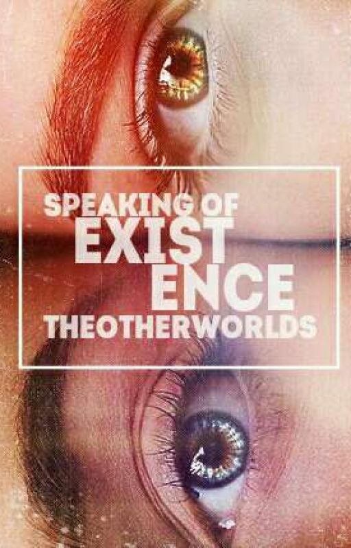 Speaking of Existence by TheOtherWorlds
