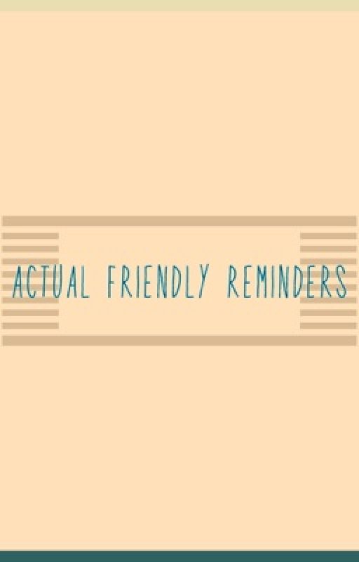 Actual Friendly Reminders by Im-A-Cliche