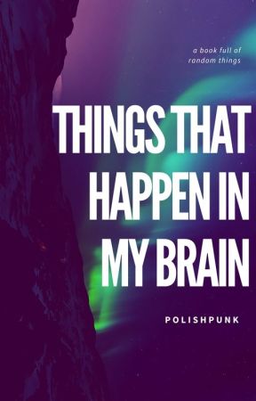 things that happen in my brain by polishpunk